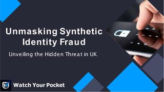 Unveiling the Hidden Threat in UK
Unmasking Synthetic
Identity Fraud
Watch Your Pocket
 