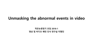 Unmasking the abnormal events in video
작은논문읽기 모임 2018-1
영상 및 비디오 패턴 인식 연구실 이형민
 