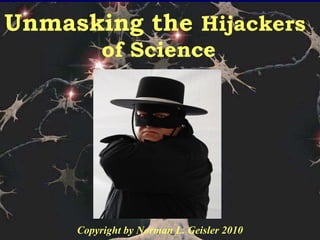 Unmasking the Hijackers
of Science
Copyright by Norman L. Geisler 2010
 