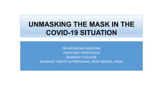 DR ARUNEEMA BARDHAN
ASSISTANT PROFESSOR
BASIRHAT COLLEGE
BASIRHAT, NORTH 24 PARGANAS, WEST BENGAL, INDIA
UNMASKING THE MASK IN THE
COVID-19 SITUATION
 