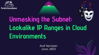 Unmasking the Subnet:
Lookalike IP Ranges in Cloud
Environments
Asaf Aprozper
June, 2023
 
