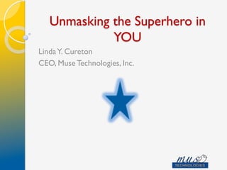 Unmasking the Superhero in
YOU
LindaY. Cureton
CEO, Muse Technologies, Inc.
 