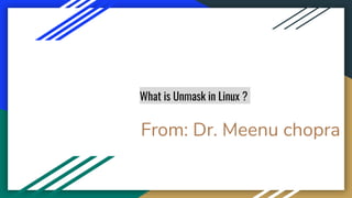 What is Unmask in Linux ?
From: Dr. Meenu chopra
 