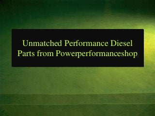 Unmatched Performance Diesel
Parts from Powerperformanceshop
 