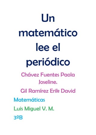 Un
matemático
lee el
periódico
Chávez Fuentes Paola
Joseline.
Gil Ramírez Erik David
Matemáticas
Luis Miguel V. M.
3ºB
 
