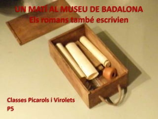 UN MATÍ AL MUSEU DE BADALONA
      Els romans també escrivien




Classes Picarols i Virolets
P5
 