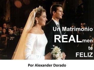 Un Matrimonio
REALmen
te
FELIZ
Por Alexander Dorado
 