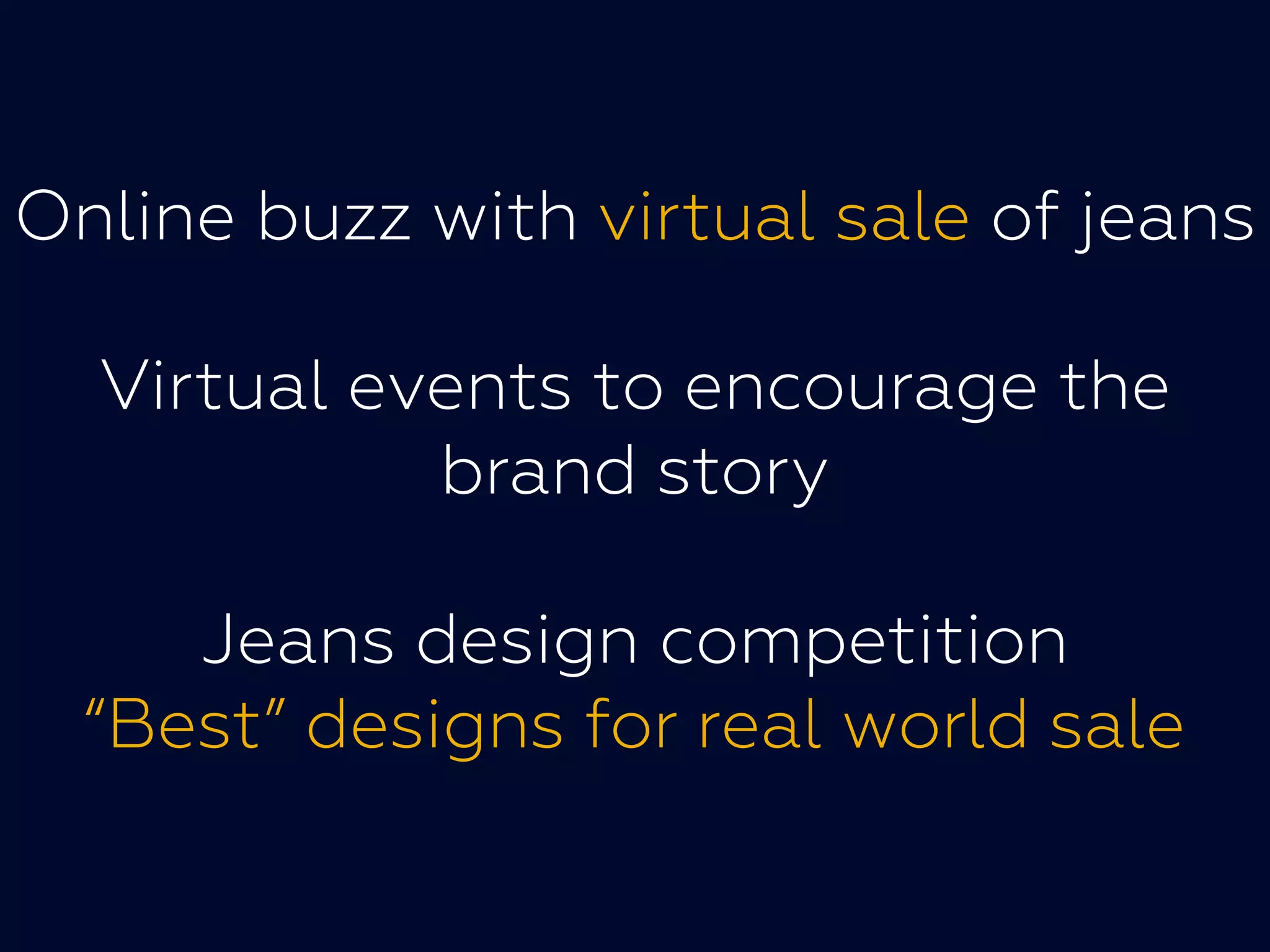 Online buzz with virtual sale of jeans
Virtual events to encourage the
brand storybrand story
Jeans design competition
“Best” designs for real world sale
 