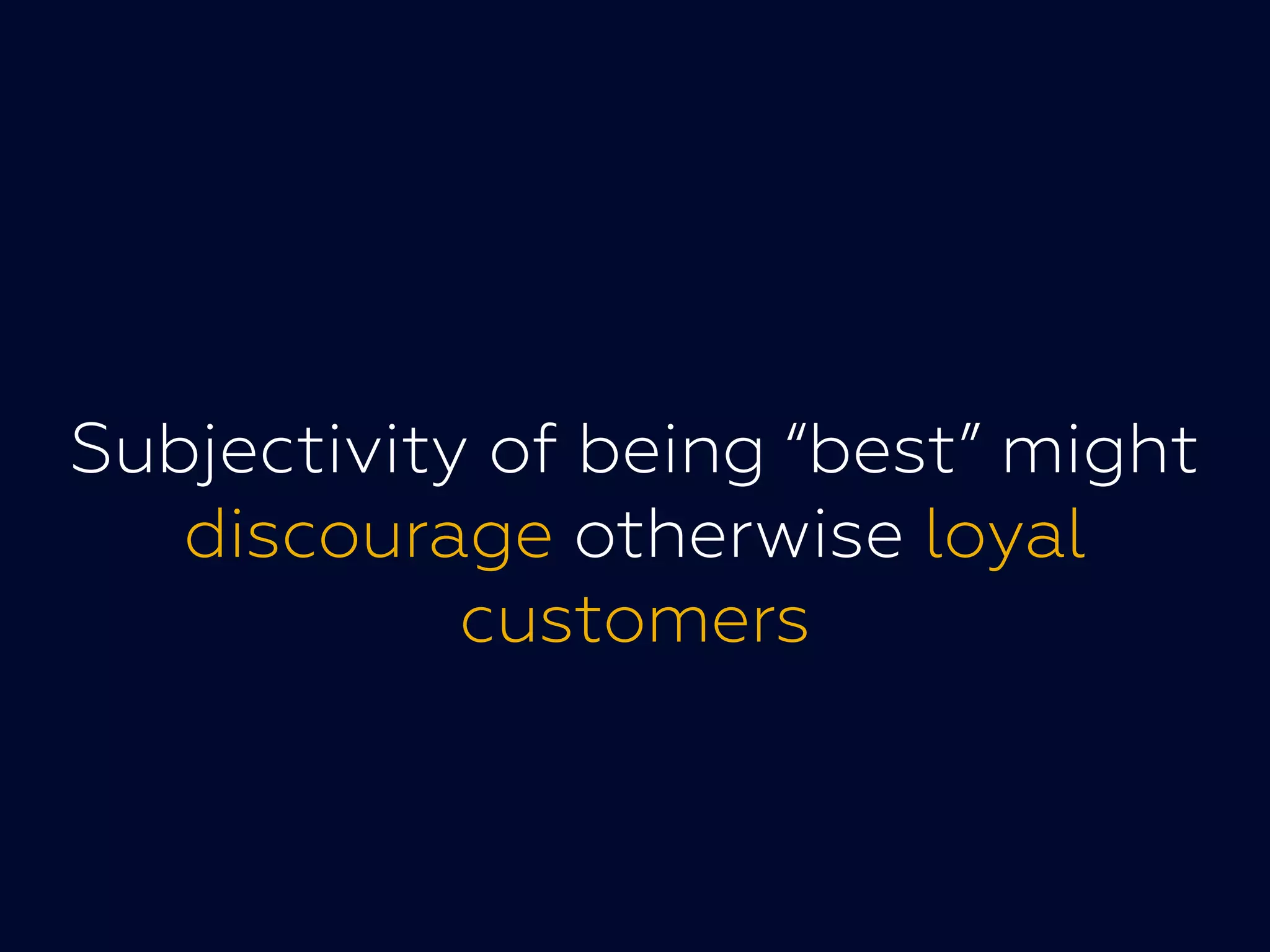 Subjectivity of being “best” mightSubjectivity of being “best” might
discourage otherwise loyal
customers
 