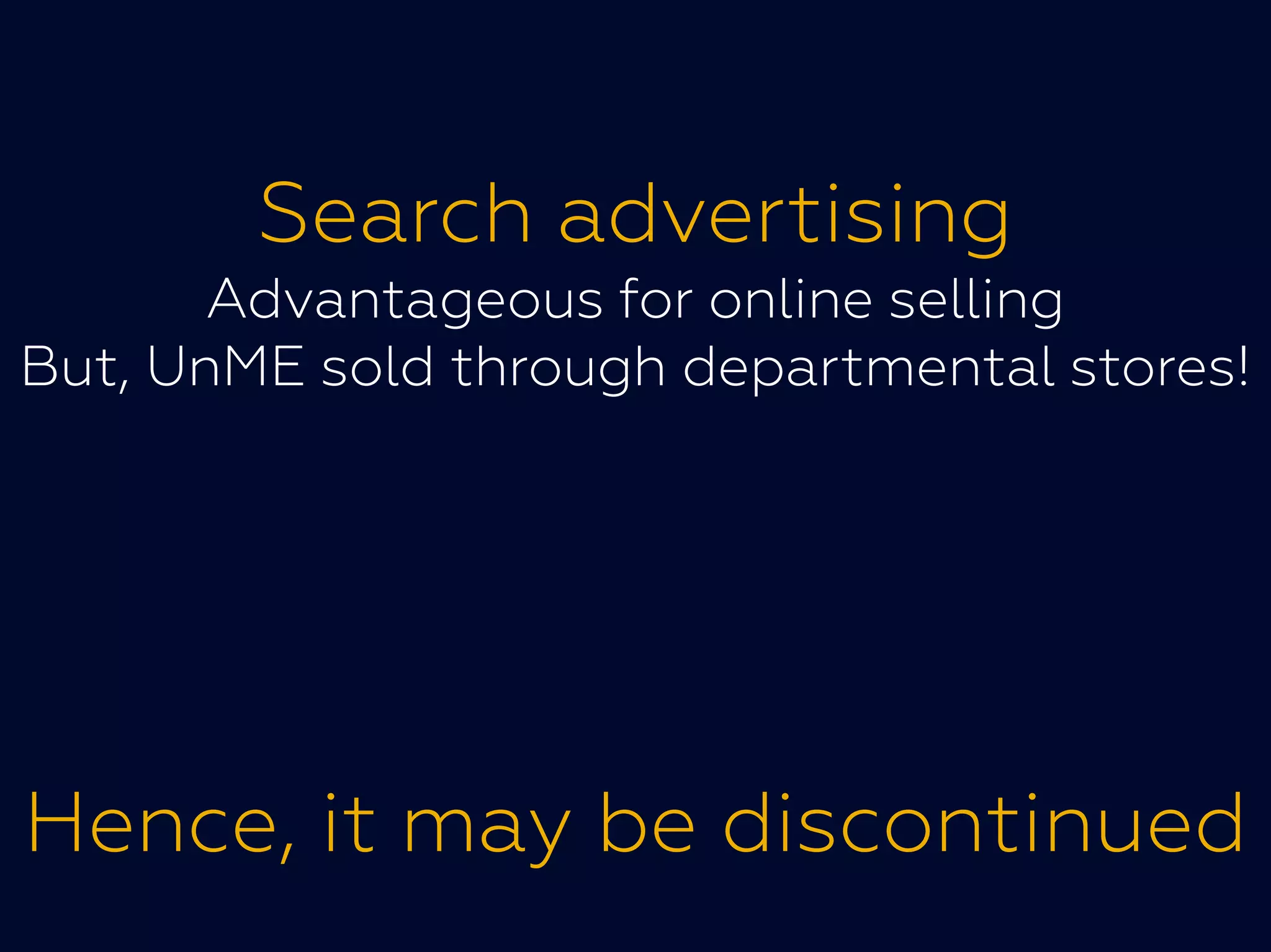 Search advertising
Advantageous for online selling
But, UnME sold through departmental stores!
Hence, it may be discontinued
 