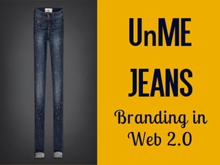 UnME
JeansJeans
Branding in
Web 2.0
 