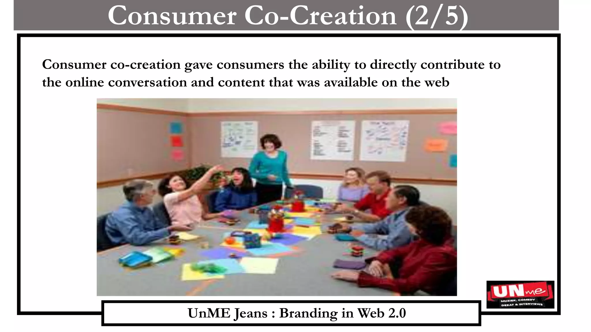 UnME Jeans : Branding in Web 2.0
Consumer Co-Creation (2/5)
Consumer co-creation gave consumers the ability to directly contribute to
the online conversation and content that was available on the web
 