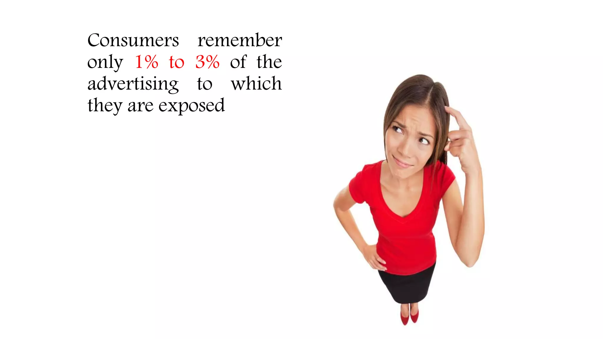 Consumers remember
only 1% to 3% of the
advertising to which
they are exposed
 