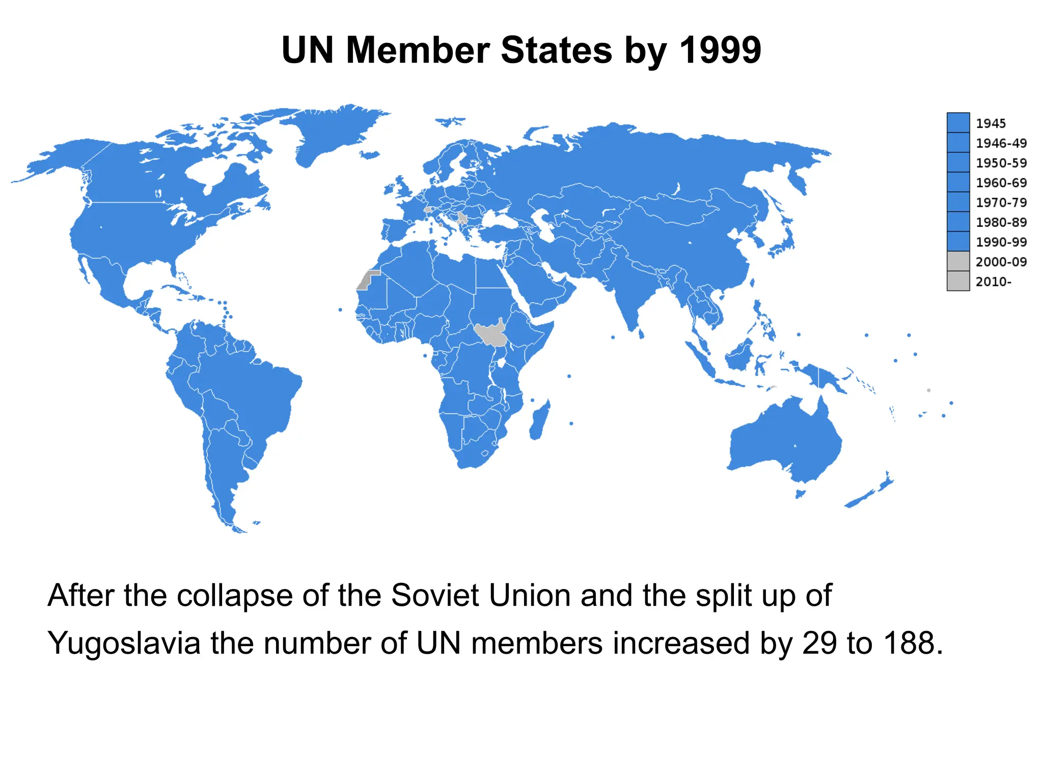 UN Member States by 1999
After the collapse of the Soviet Union and the split up of
Yugoslavia the number of UN members increased by 29 to 188.