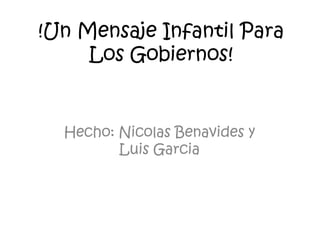 !Un Mensaje Infantil Para Los Gobiernos! Hecho: Nicolas Benavides y Luis Garcia 