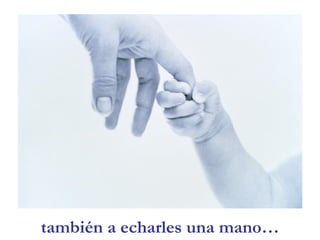también a echarles una mano…