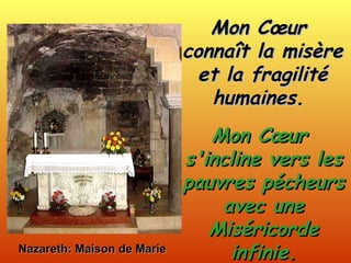 Nazareth: Maison de Marie Mon Cœur  connaît la misère et la fragilité humaines.  Mon Cœur  s'incline vers les pauvres pécheurs avec une Miséricorde infinie. 
