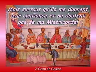 A Cana de Galilée Mais surtout qu'ils me donnent leur confiance et ne doutent pas de ma Miséricorde! 