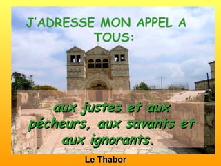 Le Thabor aux justes et aux pécheurs, aux savants et aux ignorants.   J’ADRESSE MON APPEL A  TOUS: 