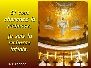 Au Thabor Si vous cherchez la richesse, je suis la richesse infinie. 