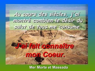 Mer Morte et Massada Au cours des siècles, j'ai  montré combien le désir du salut de tous me consume. J’ai fait connaître  mon Coeur. 