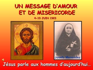 UN MESSAGE D’AMOUR  ET DE MISERICORDE Jésus parle aux hommes d’aujourd’hui…   4-10 JUIN 1923 Josefa Menendez 