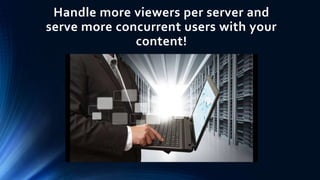 Handle more viewers per server and
serve more concurrent users with your
content!
 