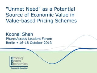"Unmet Need" as a Potential
Source of Economic Value in
Value-based Pricing Schemes
Koonal Shah

PharmAccess Leaders Forum
Berlin • 16-18 October 2013

 