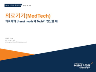 의료계의 Unmet needs와 Tech가 만났을 때
2H18 산업별 투자전략 2018. 5. 15
의료기기(MedTech)
김충현, CFA
02) 3774-1740
choonghyun.kim@miraeasset.com
 