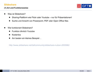 Slideshare (1) Art und Funktionsweise Was ist Slideshare? Sharing-Plattform wie Flickr oder Youtube – nur für Präsentationen! Suche und Ansicht von Powerpoint, PDF oder Open Office files Wie funktioniert Slideshare? Funktion ähnlich Youtube Kostenlos Am besten ein kleines Beispiel… http://www.slideshare.net/dafcommunity/slideshare-nutzen-2005962   Seite  