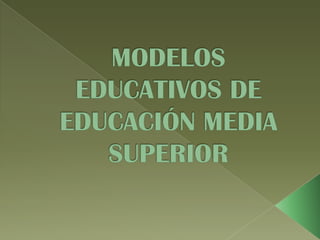 MODELOS EDUCATIVOS DE EDUCACIÓN MEDIA SUPERIOR 