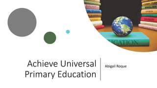 Achieve Universal
Primary Education
Abigail Roque
 