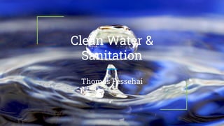 Clean Water &
Sanitation
Thomas Fessehai
 