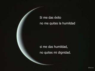 Si me das éxito  no me quites la humildad  si me das humildad,  no quites mi dignidad.  