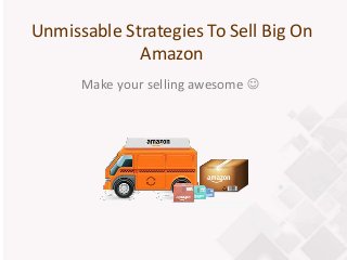 Unmissable Strategies To Sell Big On
Amazon
Make your selling awesome 
 