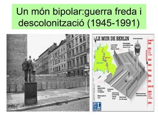 Un món bipolar:guerra freda i
descolonització (1945-1991)
 