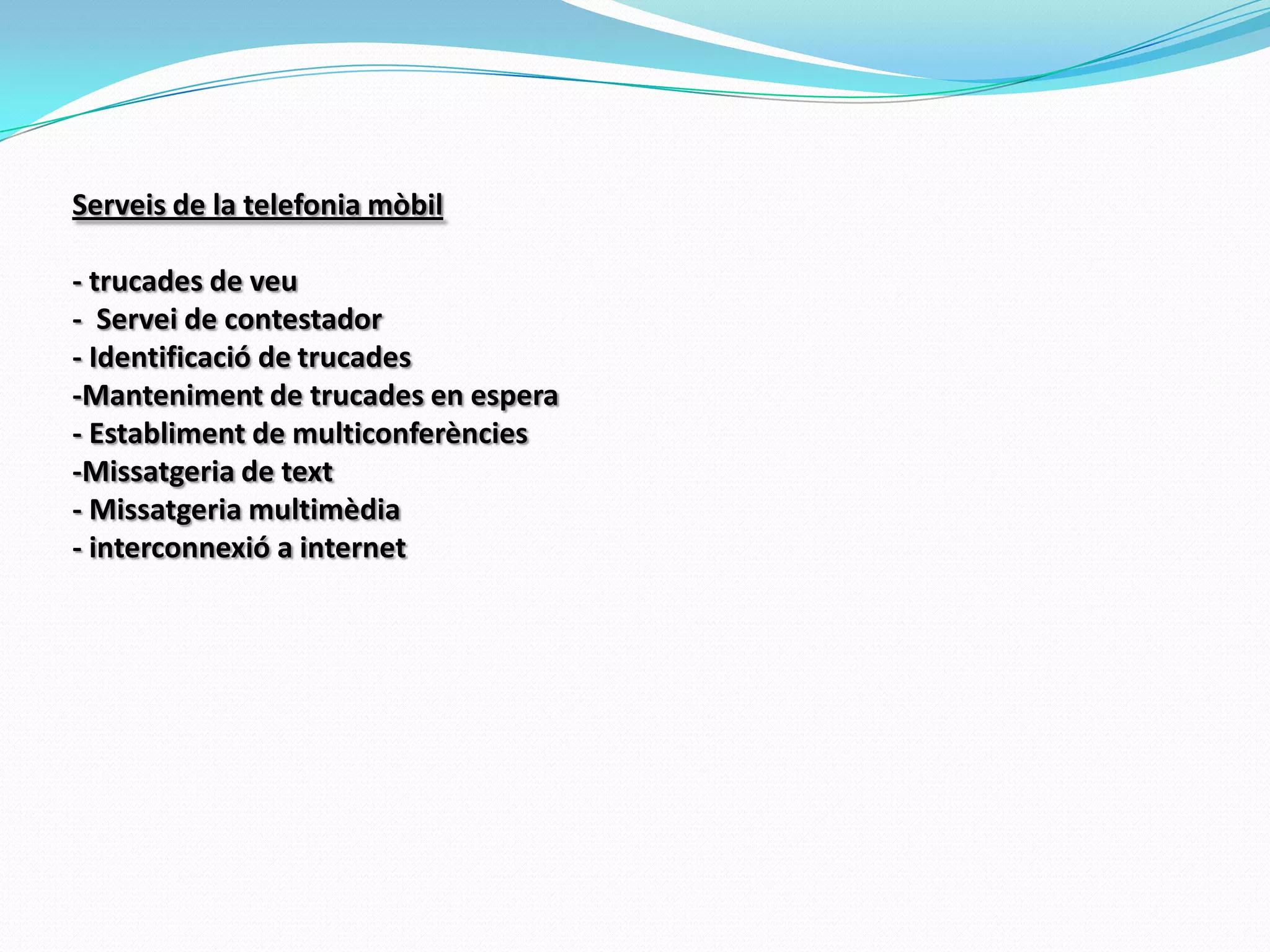 Serveis de la telefonia mòbil - trucades de veu-  Servei de contestador- Identificació de trucades-Manteniment de trucades en espera- Establiment de multiconferències-Missatgeria de text- Missatgeria multimèdia- interconnexió a internet