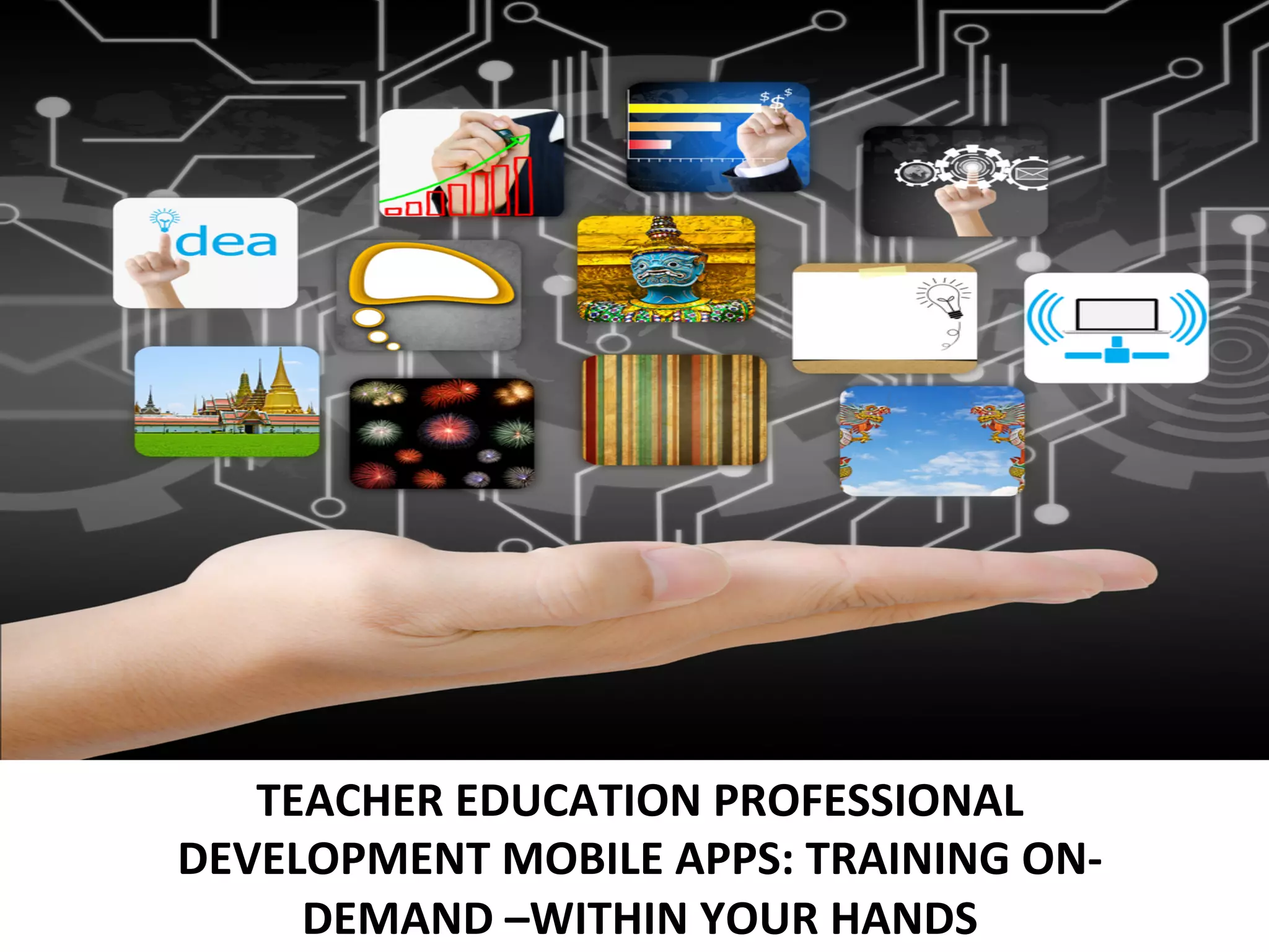 TEACHER	
  EDUCATION	
  PROFESSIONAL	
  
DEVELOPMENT	
  MOBILE	
  APPS:	
  TRAINING	
  ON-­‐
DEMAND	
  –WITHIN	
  YOUR	
  HANDS	
  

 