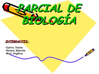 PARCIAL DE
           BIOLOGÍA
INTEGRANTES:

•Castro, Yanina
•Gareca, Gabriela
•Marí, Angélica
 