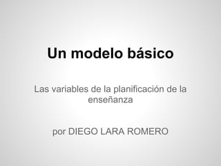 Un modelo básico
Las variables de la planificación de la
enseñanza
por DIEGO LARA ROMERO
 