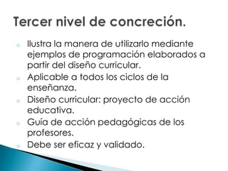 o Ilustra la manera de utilizarlo mediante
ejemplos de programación elaborados a
partir del diseño curricular.
o Aplicable a todos los ciclos de la
enseñanza.
o Diseño curricular: proyecto de acción
educativa.
o Guía de acción pedagógicas de los
profesores.
o Debe ser eficaz y validado.
 