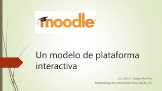 Un modelo de plataforma
interactiva
Lic. Julio C. Salazar Ramírez
Metodólogo de Universidad Virtual UCM-LTU
 