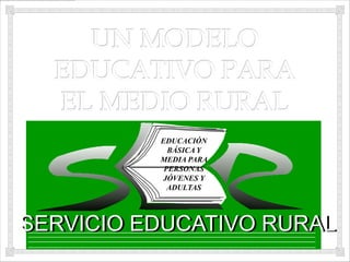 EDUCACIÓN
            BÁSICA Y
          MEDIA PARA
           PERSONAS
          JÓVENES Y
            ADULTAS




SERVICIO EDUCATIVO RURAL
 
