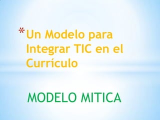 * Un Modelo para

Integrar TIC en el
Currículo

MODELO MITICA

 