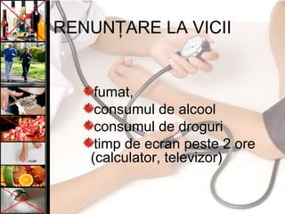 RENUNŢARE LA VICII
fumat,
consumul de alcool
consumul de droguri
timp de ecran peste 2 ore
(calculator, televizor)
 