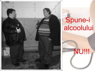 Spune-i
alcoolului
NU!!!
 