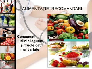 ALIMENTAŢIE- RECOMANDĂRI
ConsumaţiConsumaţi
zilnic legumezilnic legume
şi fructe câtşi fructe cât
mai variatemai variate
 