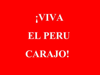 ¡VIVA  EL PERU CARAJO! 