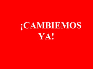 ¡CAMBIEMOS YA!  
