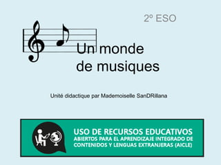 Un monde
de musiques
2º ESO
Unité didactique par Mademoiselle SanDRillana
 